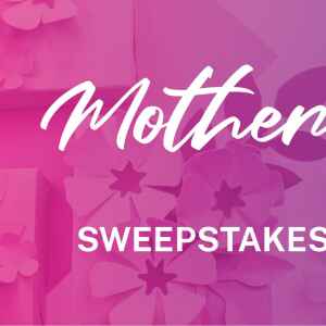 Enter our Mother’s Day Sweepstakes