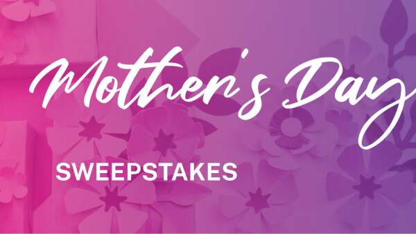 Enter our Mother’s Day Sweepstakes